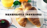 淘宝关键词选词方法（淘宝关键词筛选）