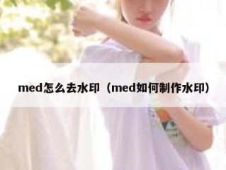 med怎么去水印（med如何制作水印）