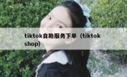 tiktok自助服务下单（tiktok shop）