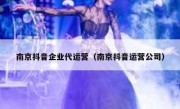 南京抖音企业代运营（南京抖音运营公司）