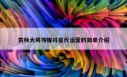 吉林大将传媒抖音代运营的简单介绍