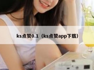 ks点赞0.1（ks点赞app下载）