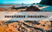 济南抖音代运营获客（济南抖音运营中心）