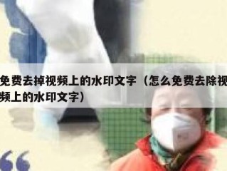 免费去掉视频上的水印文字（怎么免费去除视频上的水印文字）