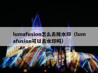 lumafusion怎么去除水印（lumafusion可以去水印吗）