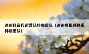 达州抖音代运营认抖咖团队（达州短视频联系抖咖团队）