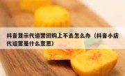 抖音显示代运营团购上不去怎么办（抖音小店代运营是什么意思）