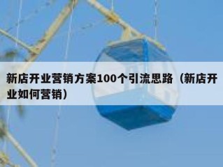 新店开业营销方案100个引流思路（新店开业如何营销）