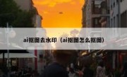 ai抠图去水印（ai抠图怎么抠图）