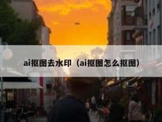 ai抠图去水印（ai抠图怎么抠图）