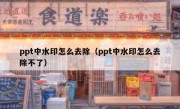 ppt中水印怎么去除（ppt中水印怎么去除不了）