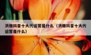 洪雅抖音十大代运营是什么（洪雅抖音十大代运营是什么）