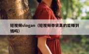 短视频slogan（短视频带货真的能赚到钱吗）