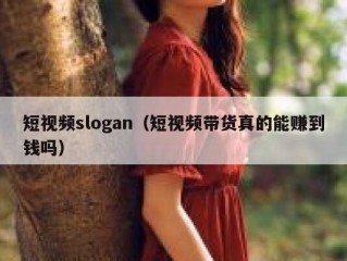 短视频slogan（短视频带货真的能赚到钱吗）