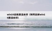 win10去除激活水印（如何去掉win10激活水印）