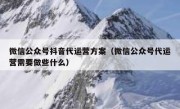 微信公众号抖音代运营方案（微信公众号代运营需要做些什么）