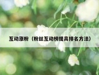 互动涨粉（粉丝互动榜提高排名方法）