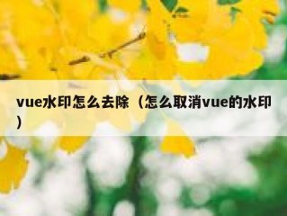 vue水印怎么去除（怎么取消vue的水印）