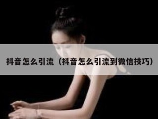 抖音怎么引流（抖音怎么引流到微信技巧）