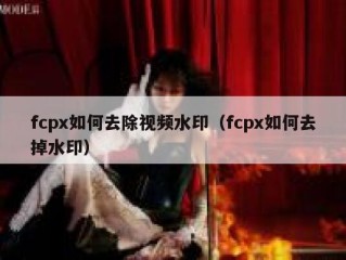 fcpx如何去除视频水印（fcpx如何去掉水印）