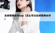 去掉视频水印app（怎么可以去掉视频水印）