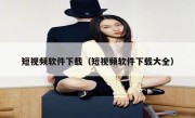 短视频软件下载（短视频软件下载大全）