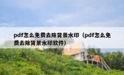 pdf怎么免费去除背景水印（pdf怎么免费去除背景水印软件）