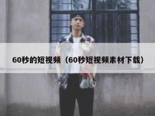 60秒的短视频（60秒短视频素材下载）