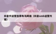 抖音代运营选择布马网络（抖音smb运营代理）