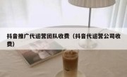 抖音推广代运营团队收费（抖音代运营公司收费）