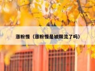 涨粉慢（涨粉慢是被限流了吗）