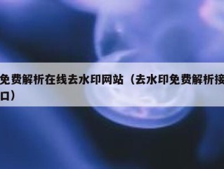 免费解析在线去水印网站（去水印免费解析接口）