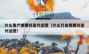 什么客户需要抖音代运营（什么行业需要抖音代运营）