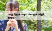 ios免费去水印app（ios去水印免费有哪些）