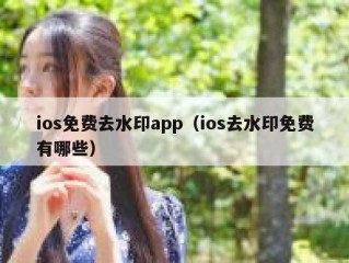 ios免费去水印app（ios去水印免费有哪些）