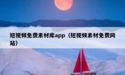 短视频免费素材库app（短视频素材免费网站）