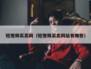 短视频买卖网（短视频买卖网站有哪些）