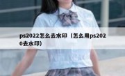 ps2022怎么去水印（怎么用ps2020去水印）