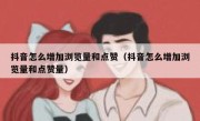 抖音怎么增加浏览量和点赞（抖音怎么增加浏览量和点赞量）