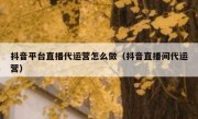 抖音平台直播代运营怎么做（抖音直播间代运营）