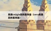 美国cn2gia高防服务器（cera美国高防服务器）