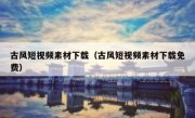 古风短视频素材下载（古风短视频素材下载免费）