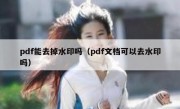 pdf能去掉水印吗（pdf文档可以去水印吗）