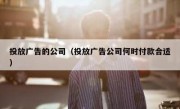 投放广告的公司（投放广告公司何时付款合适）