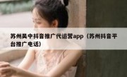 苏州吴中抖音推广代运营app（苏州抖音平台推广电话）