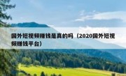 国外短视频赚钱是真的吗（2020国外短视频赚钱平台）