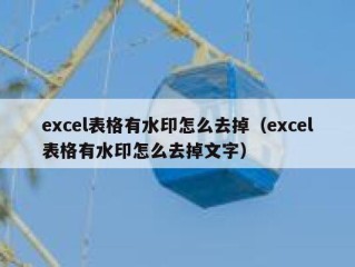 excel表格有水印怎么去掉（excel表格有水印怎么去掉文字）