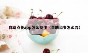 自助点餐app怎么制作（自助点餐怎么弄）