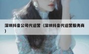 深圳抖音公司代运营（深圳抖音代运营服务商）