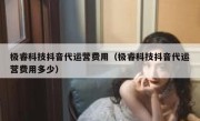 极睿科技抖音代运营费用（极睿科技抖音代运营费用多少）